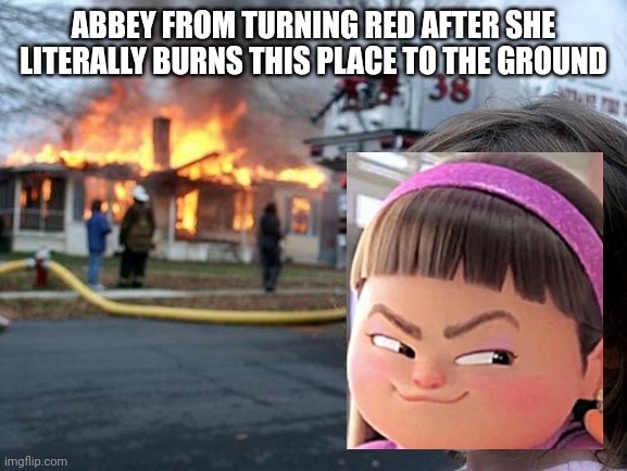 This was surprisingly easy to make | ABBEY FROM TURNING RED AFTER SHE LITERALLY BURNS THIS PLACE TO THE GROUND | image tagged in memes,disaster girl,turning red,downton abbey | made w/ Imgflip meme maker