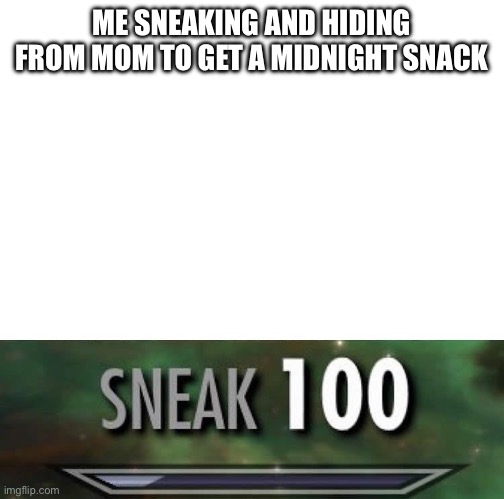 Sneak 100 | ME SNEAKING AND HIDING FROM MOM TO GET A MIDNIGHT SNACK | image tagged in sneak 100 | made w/ Imgflip meme maker