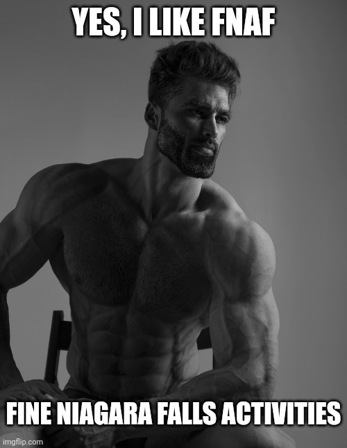 Giga Chad | YES, I LIKE FNAF; FINE NIAGARA FALLS ACTIVITIES | made w/ Imgflip meme maker