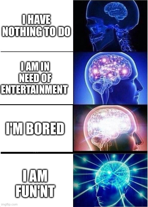 You see, I MADE IT JUST SHORTER! | I HAVE NOTHING TO DO; I AM IN NEED OF ENTERTAINMENT; I'M BORED; I AM FUN'NT | image tagged in memes,expanding brain | made w/ Imgflip meme maker