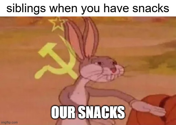 free Mett | siblings when you have snacks; OUR SNACKS | image tagged in bugs bunny communist | made w/ Imgflip meme maker