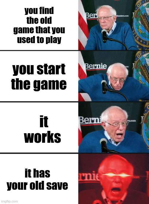 Bernie Sanders reaction (nuked) | you find the old game that you used to play; you start the game; it works; it has your old save | image tagged in bernie sanders reaction nuked | made w/ Imgflip meme maker