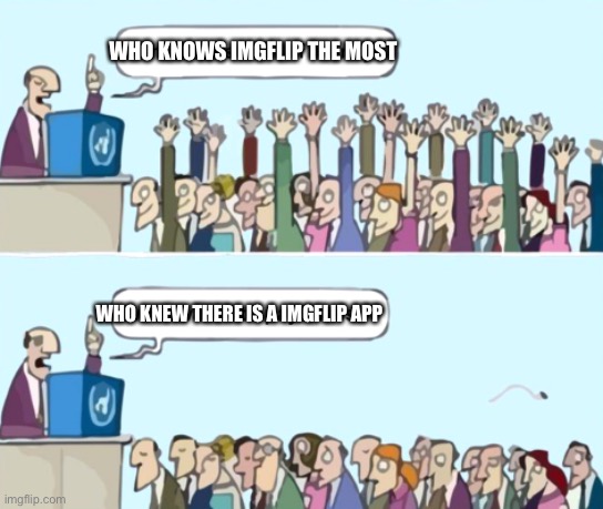 I didn’t until recently. | WHO KNOWS IMGFLIP THE MOST; WHO KNEW THERE IS A IMGFLIP APP | image tagged in raise your hand if | made w/ Imgflip meme maker