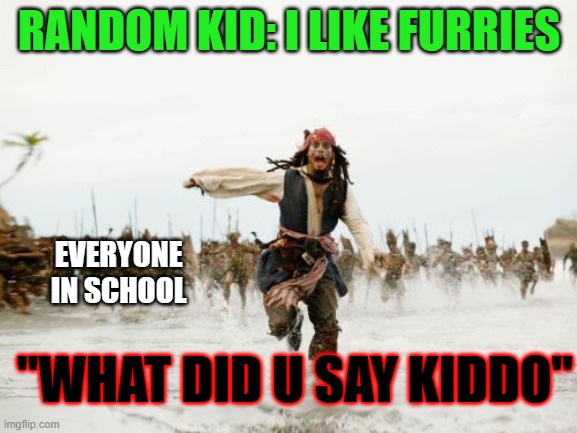 Jack Sparrow Being Chased | RANDOM KID: I LIKE FURRIES; EVERYONE IN SCHOOL; "WHAT DID U SAY KIDDO" | image tagged in memes,jack sparrow being chased | made w/ Imgflip meme maker