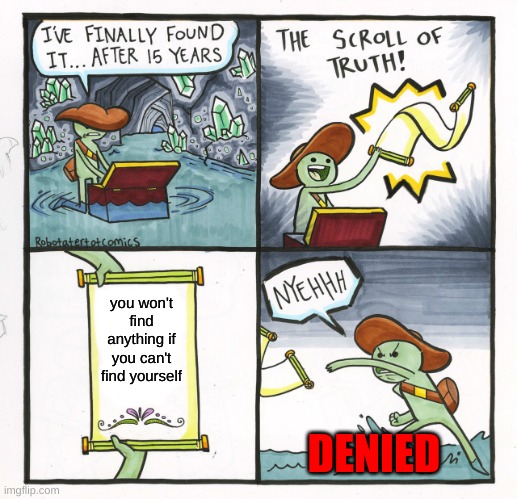 The Scroll Of Truth | you won't find anything if you can't find yourself; DENIED | image tagged in memes,the scroll of truth | made w/ Imgflip meme maker