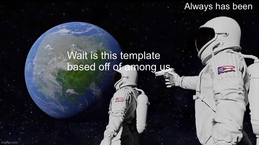 Thought of it just haven’t considered making a meme of it | Always has been; Wait is this template based off of among us | image tagged in memes,always has been | made w/ Imgflip meme maker