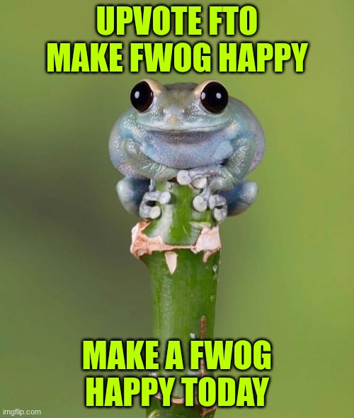 pls man do it for the fwog | UPVOTE FTO MAKE FWOG HAPPY; MAKE A FWOG HAPPY TODAY | image tagged in pepe the frog | made w/ Imgflip meme maker