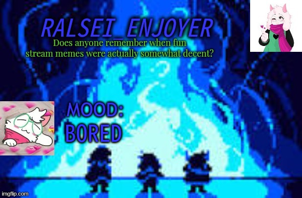 Evan's *NEW* Ralsei Template | Does anyone remember when fun stream memes were actually somewhat decent? BORED | image tagged in evan's new ralsei template | made w/ Imgflip meme maker