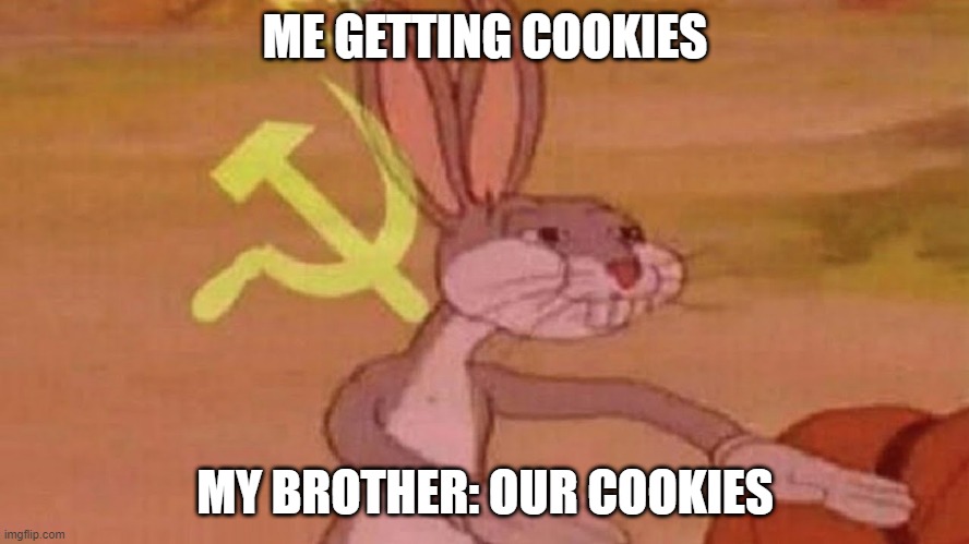 our meme | ME GETTING COOKIES; MY BROTHER: OUR COOKIES | image tagged in our meme | made w/ Imgflip meme maker