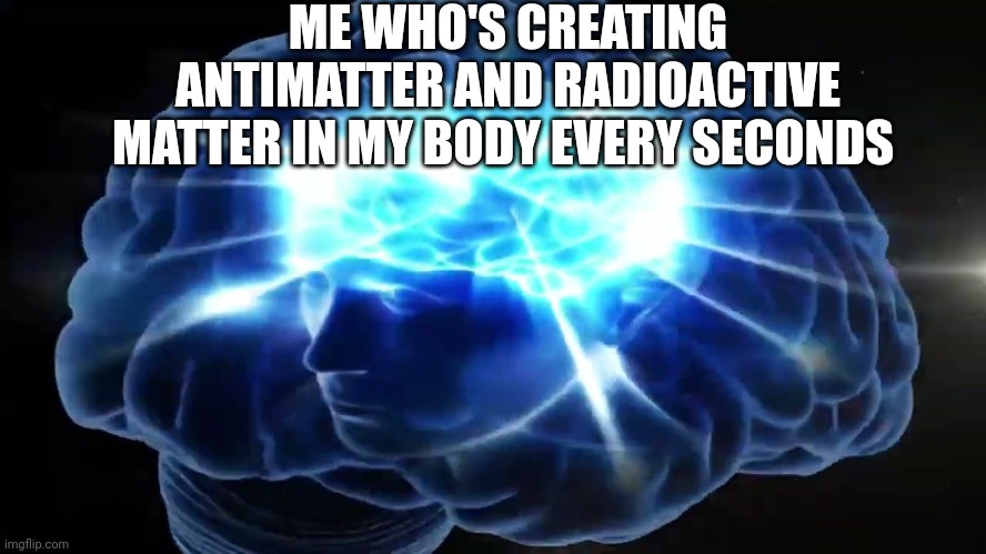 But you didn't have to cut me off | ME WHO'S CREATING ANTIMATTER AND RADIOACTIVE MATTER IN MY BODY EVERY SECONDS | image tagged in but you didn't have to cut me off | made w/ Imgflip meme maker