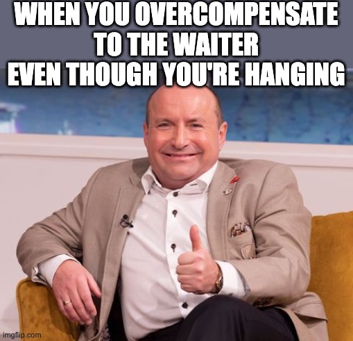 Bank of Dave | WHEN YOU OVERCOMPENSATE TO THE WAITER EVEN THOUGH YOU'RE HANGING | image tagged in bank of dave | made w/ Imgflip meme maker