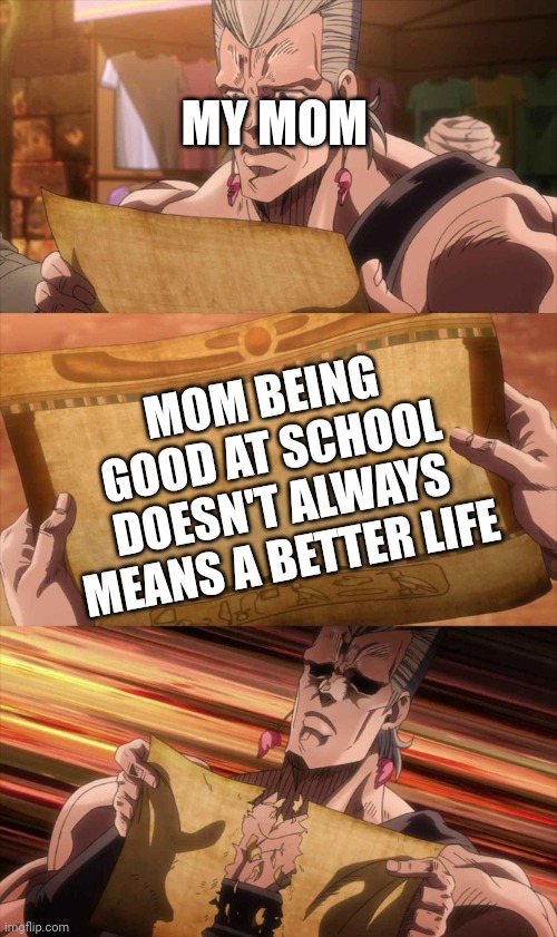 JoJo Scroll Of Truth | MY MOM; MOM BEING GOOD AT SCHOOL DOESN'T ALWAYS MEANS A BETTER LIFE | image tagged in jojo scroll of truth | made w/ Imgflip meme maker