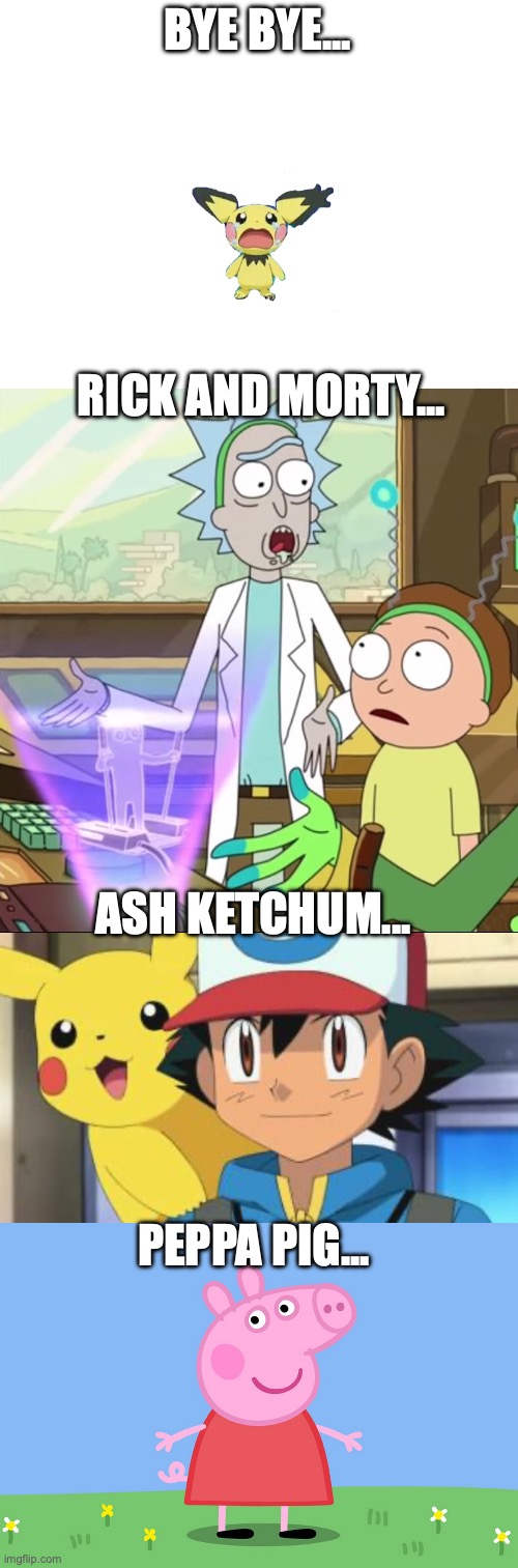 We will always remember you...*crying* | BYE BYE... RICK AND MORTY... ASH KETCHUM... PEPPA PIG... | image tagged in rick and morty-extra steps,ash ketchum,peppa pig | made w/ Imgflip meme maker