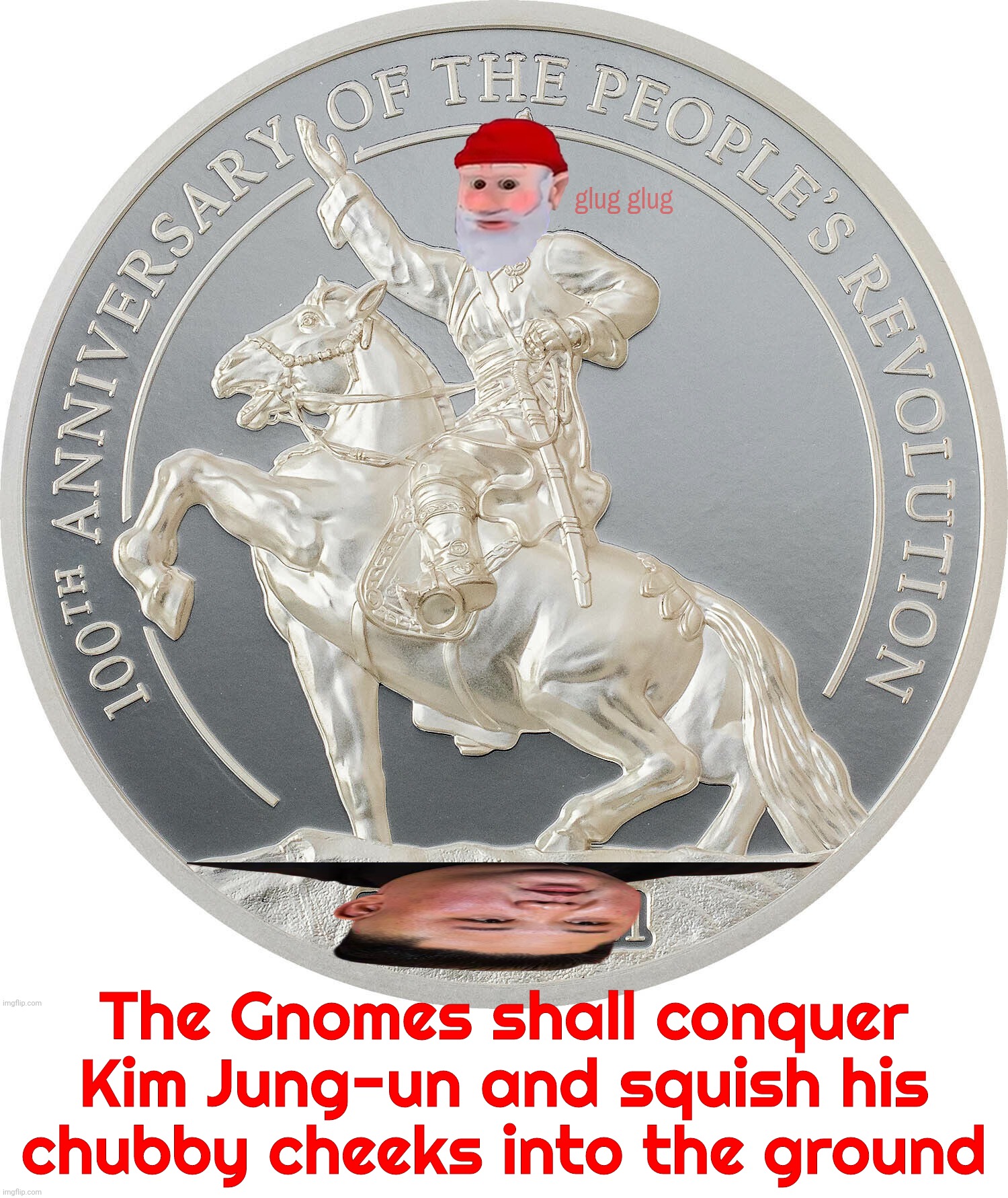 Say goodbye to you chubby cheeks, you overgrown manbaby | glug glug; The Gnomes shall conquer Kim Jung-un and squish his chubby cheeks into the ground | image tagged in blank white template,mongolia 2021 people's revolution coin,gnome,not that mongolians are gnomes,kim jong un,horse | made w/ Imgflip meme maker
