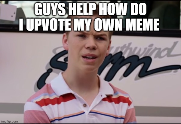 You Guys are Getting Paid | GUYS HELP HOW DO I UPVOTE MY OWN MEME | image tagged in you guys are getting paid | made w/ Imgflip meme maker