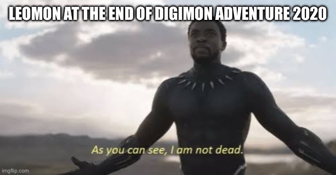 The only anime where he didn’t die lmao | LEOMON AT THE END OF DIGIMON ADVENTURE 2020 | image tagged in as you can see i am not dead | made w/ Imgflip meme maker