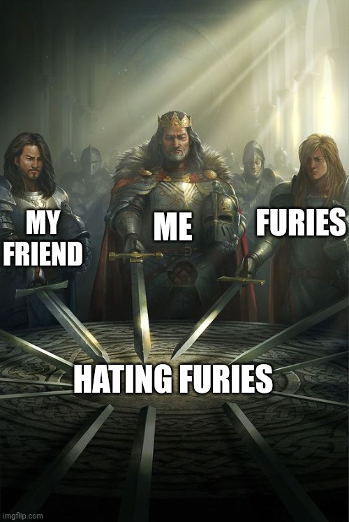 Knights of the Round Table | FURIES; ME; MY FRIEND; HATING FURIES | image tagged in knights of the round table | made w/ Imgflip meme maker