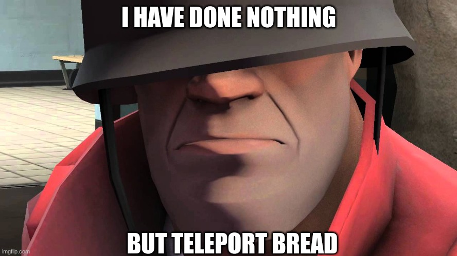 tf2 soldier | I HAVE DONE NOTHING; BUT TELEPORT BREAD | image tagged in tf2 soldier | made w/ Imgflip meme maker