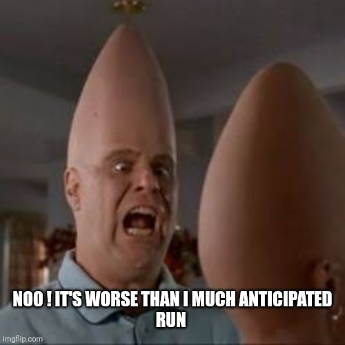 Coneheads | NOO ! IT'S WORSE THAN I MUCH ANTICIPATED
RUN | image tagged in coneheads | made w/ Imgflip meme maker