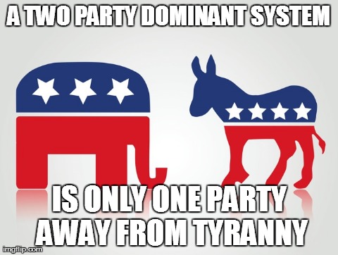 A TWO PARTY DOMINANT SYSTEM IS ONLY ONE PARTY AWAY FROM TYRANNY | image tagged in politics | made w/ Imgflip meme maker
