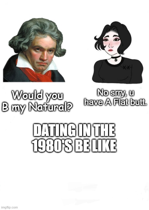 j | No srry, u have A Flat butt. Would you B my Natural? DATING IN THE 1980'S BE LIKE | image tagged in girls vs boys | made w/ Imgflip meme maker