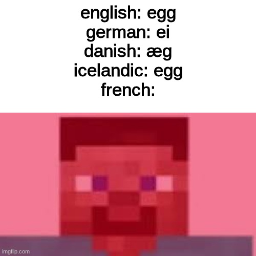 WHY FRENCH, WHY | english: egg
german: ei
danish: æg
icelandic: egg
french: | image tagged in memes | made w/ Imgflip meme maker