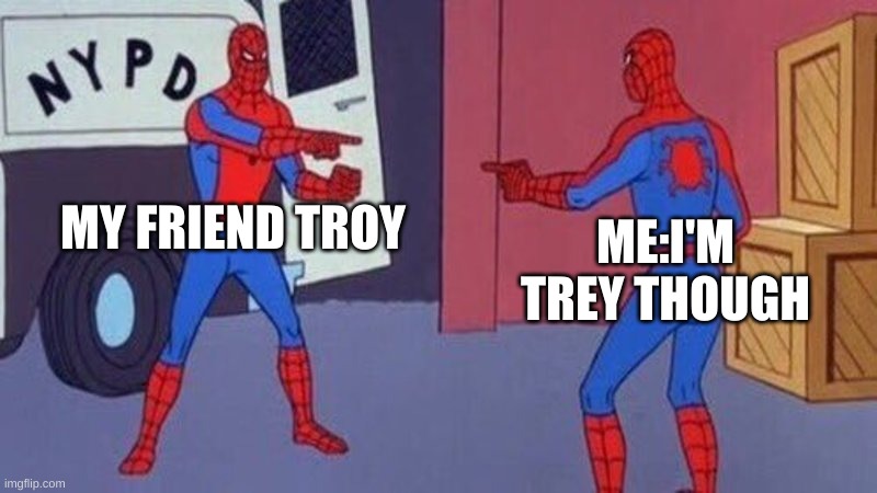 why are our names so similar | MY FRIEND TROY; ME:I'M TREY THOUGH | image tagged in spiderman pointing at spiderman | made w/ Imgflip meme maker