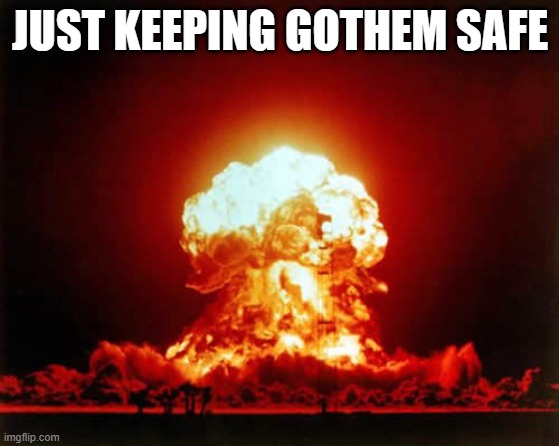 Nuclear Explosion Meme | JUST KEEPING GOTHEM SAFE | image tagged in memes,nuclear explosion | made w/ Imgflip meme maker