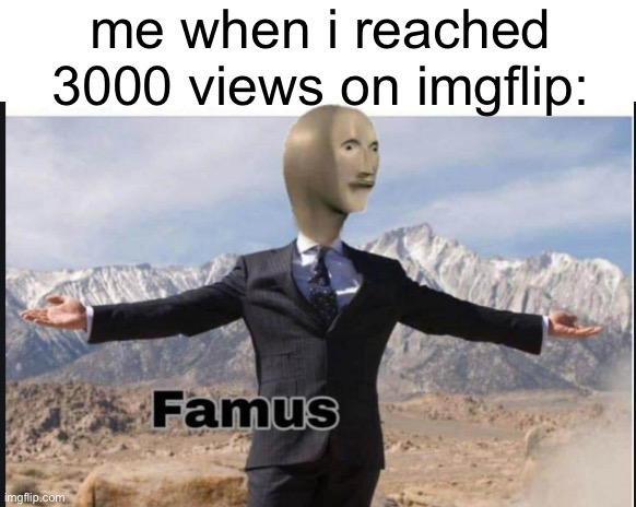 YOOOOOO THANKS SO MUCH FOR 3000 VIEWS!!! | me when i reached 3000 views on imgflip: | image tagged in milestone,stonks famus,views | made w/ Imgflip meme maker