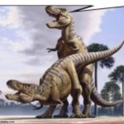 Tyrannosaurus Sex | image tagged in tyrannosaurus sex | made w/ Imgflip meme maker