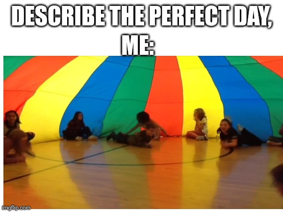 Pure nostalgia | DESCRIBE THE PERFECT DAY, ME: | image tagged in nostalgia,school | made w/ Imgflip meme maker