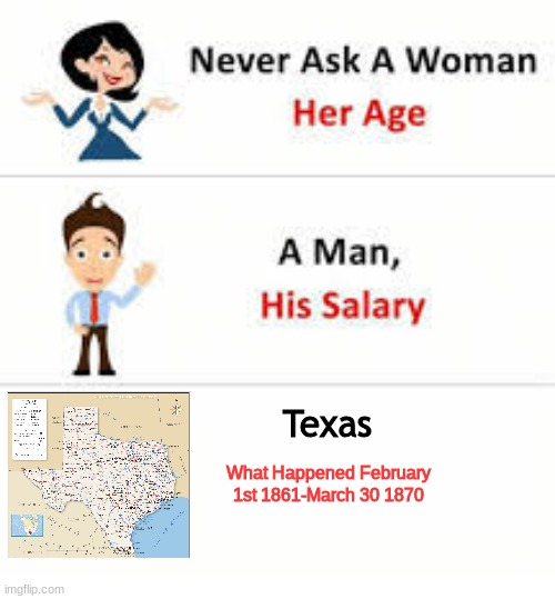 Woopsie | Texas; What Happened February 1st 1861-March 30 1870 | image tagged in never ask a woman her age | made w/ Imgflip meme maker