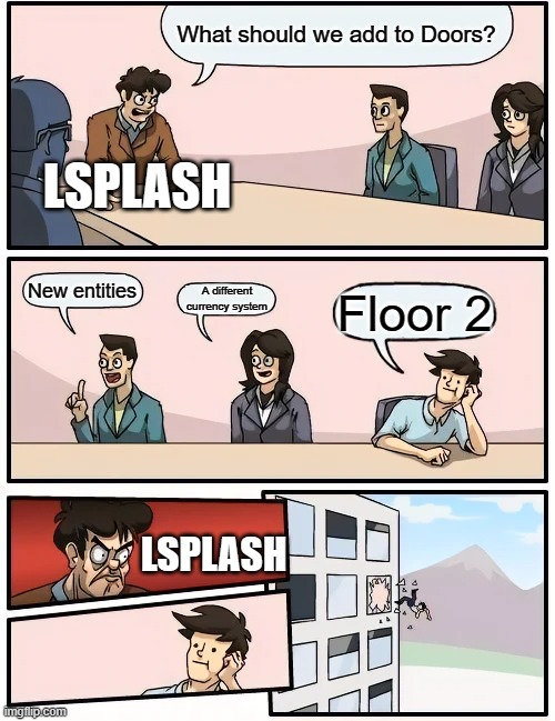 we are all waiting | What should we add to Doors? LSPLASH; New entities; A different currency system; Floor 2; LSPLASH | image tagged in memes,boardroom meeting suggestion,doors | made w/ Imgflip meme maker