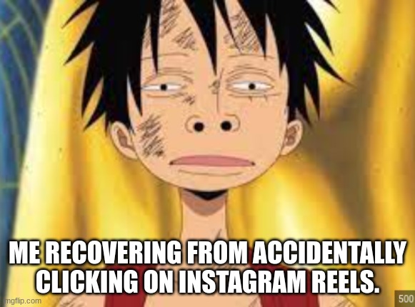 Funny face | ME RECOVERING FROM ACCIDENTALLY CLICKING ON INSTAGRAM REELS. | image tagged in funny face | made w/ Imgflip meme maker