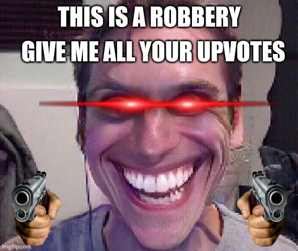 When The Imposter Is Sus | GIVE ME ALL YOUR UPVOTES; THIS IS A ROBBERY | image tagged in when the imposter is sus | made w/ Imgflip meme maker