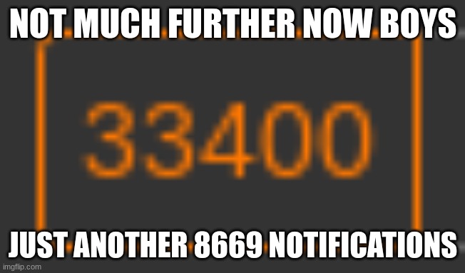 NOT MUCH FURTHER NOW BOYS; JUST ANOTHER 8669 NOTIFICATIONS | made w/ Imgflip meme maker