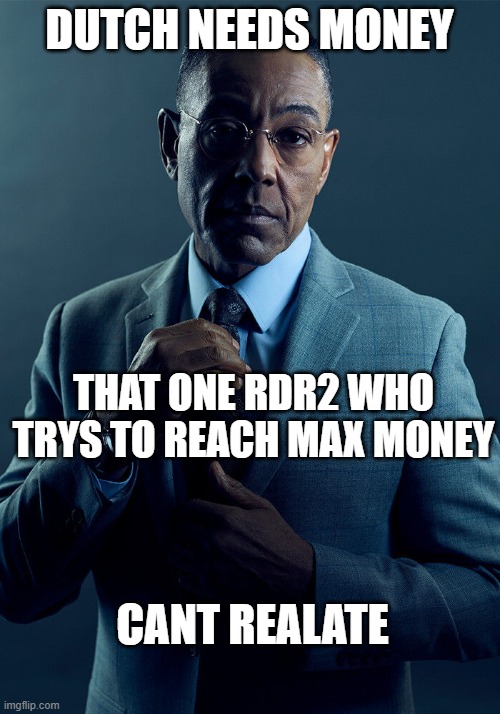 fr | DUTCH NEEDS MONEY; THAT ONE RDR2 WHO TRYS TO REACH MAX MONEY; CANT RELATE | image tagged in gus fring we are not the same | made w/ Imgflip meme maker