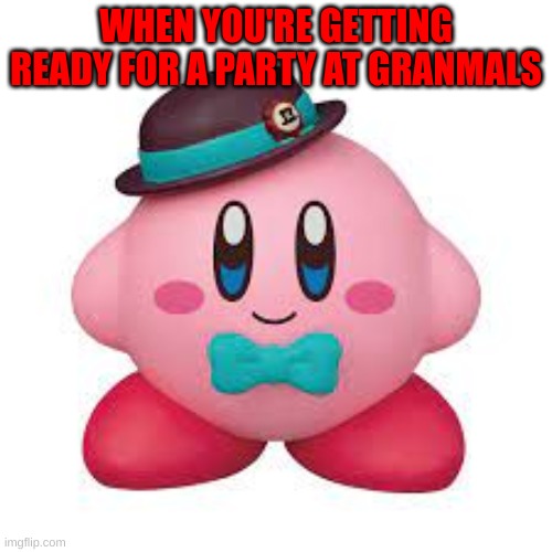 Kirby dressed up | WHEN YOU'RE GETTING READY FOR A PARTY AT GRANMAS | image tagged in kirby,fancy | made w/ Imgflip meme maker