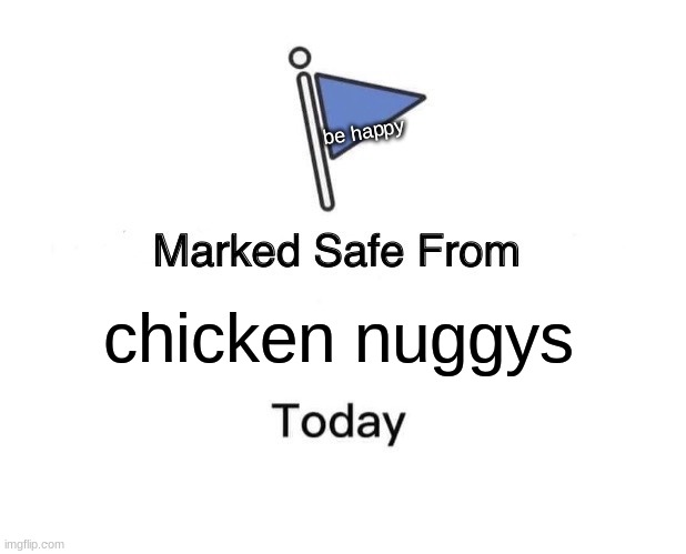 Marked Safe From |  be happy; chicken nuggys | image tagged in memes,marked safe from | made w/ Imgflip meme maker
