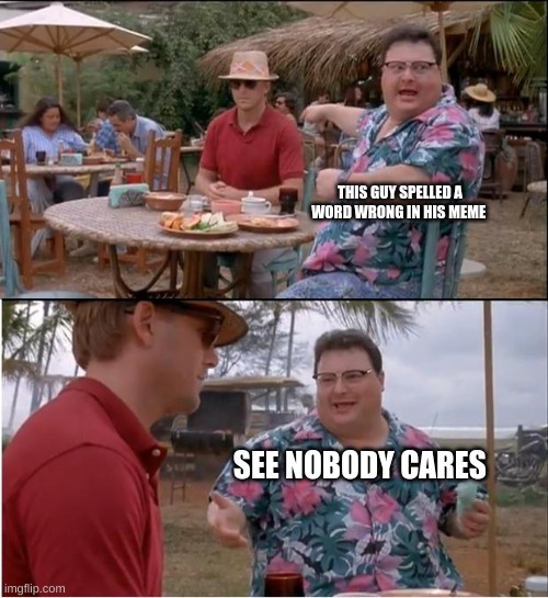 See Nobody Cares Meme | THIS GUY SPELLED A WORD WRONG IN HIS MEME SEE NOBODY CARES | image tagged in memes,see nobody cares | made w/ Imgflip meme maker