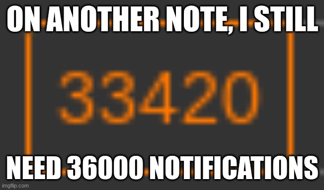 ON ANOTHER NOTE, I STILL; NEED 36000 NOTIFICATIONS | made w/ Imgflip meme maker