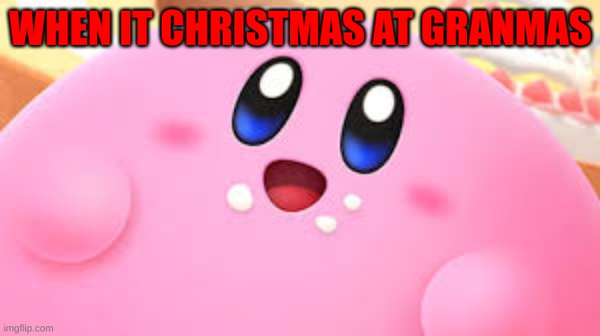 Kirby and food | WHEN IT IS CHRISTMAS AT GRANMAS | image tagged in kirby,food,happy | made w/ Imgflip meme maker