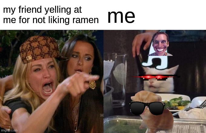 Woman Yelling At Cat | my friend yelling at me for not liking ramen; me | image tagged in memes,woman yelling at cat | made w/ Imgflip meme maker