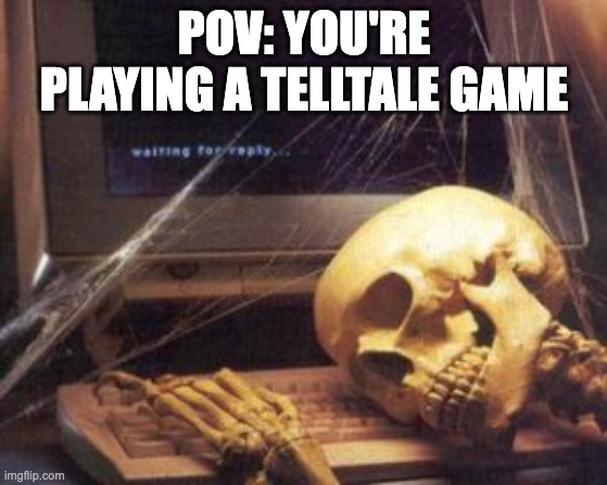 TELLTALE SUX | POV: YOU'RE PLAYING A TELLTALE GAME | image tagged in skeleton computer,gaming,telltale | made w/ Imgflip meme maker
