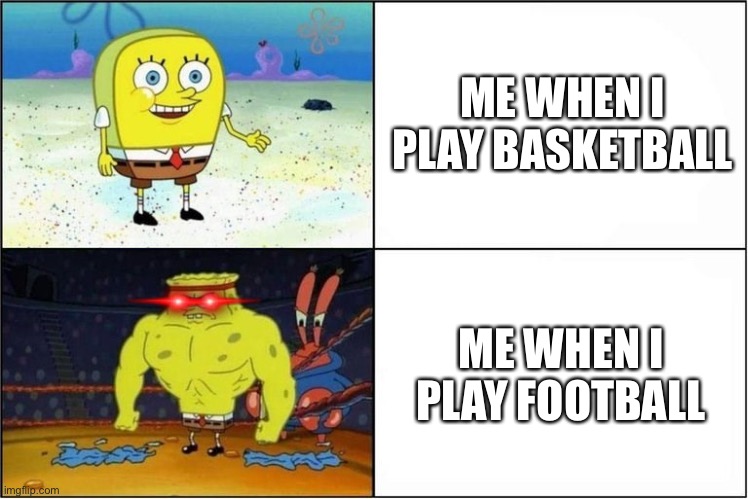 I’m a beast | ME WHEN I PLAY BASKETBALL; ME WHEN I PLAY FOOTBALL | image tagged in weak vs strong spongebob | made w/ Imgflip meme maker