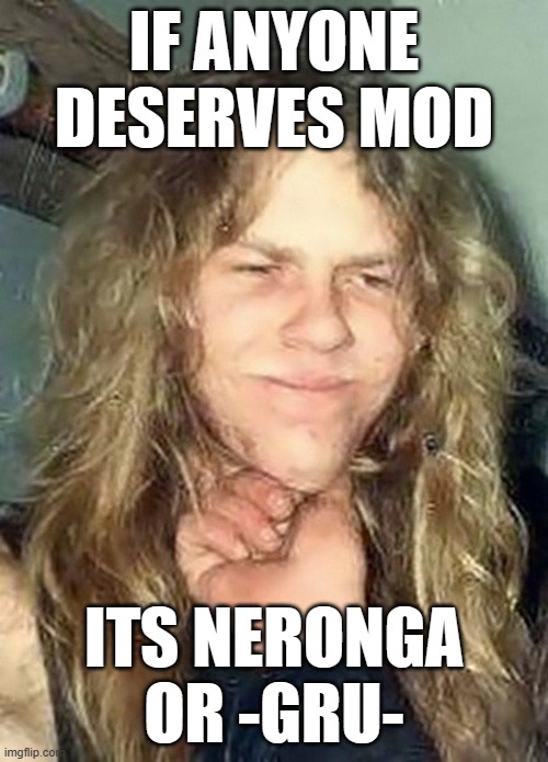 Cute 1984 James Hetfield | IF ANYONE DESERVES MOD; ITS NERONGA OR -GRU- | image tagged in cute 1984 james hetfield | made w/ Imgflip meme maker