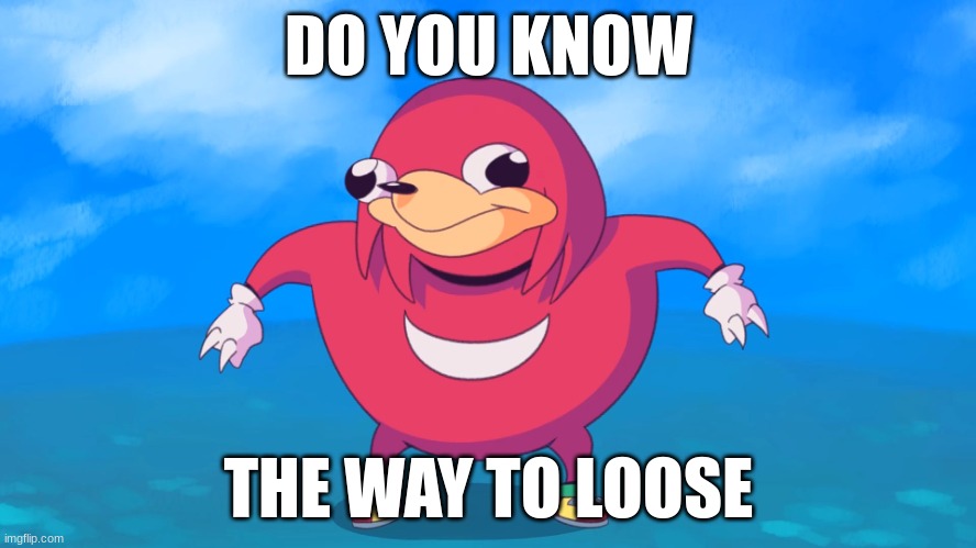 do you know the way | DO YOU KNOW; THE WAY TO LOOSE | image tagged in uganda knuckles | made w/ Imgflip meme maker