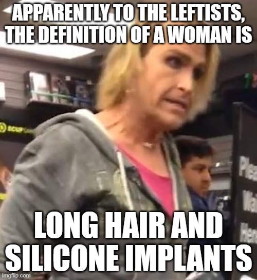 It's ma"am | APPARENTLY TO THE LEFTISTS, THE DEFINITION OF A WOMAN IS; LONG HAIR AND SILICONE IMPLANTS | image tagged in it's ma am | made w/ Imgflip meme maker