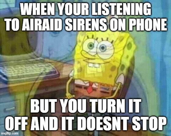 crazy stuff | WHEN YOUR LISTENING TO AIRAID SIRENS ON PHONE; BUT YOU TURN IT OFF AND IT DOESNT STOP | image tagged in spongebob panic inside | made w/ Imgflip meme maker