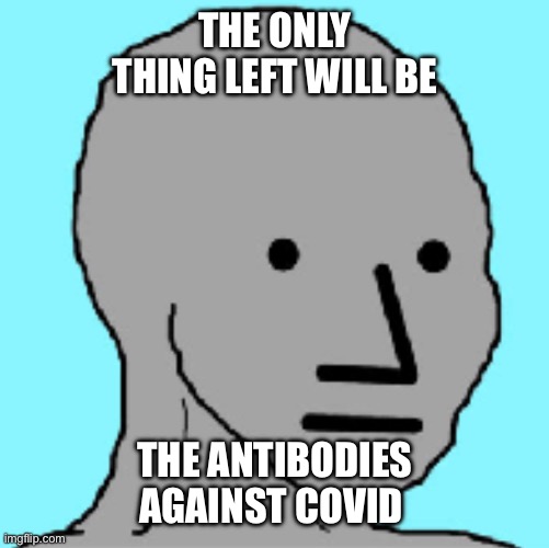 THE ONLY THING LEFT WILL BE; THE ANTIBODIES AGAINST COVID | made w/ Imgflip meme maker